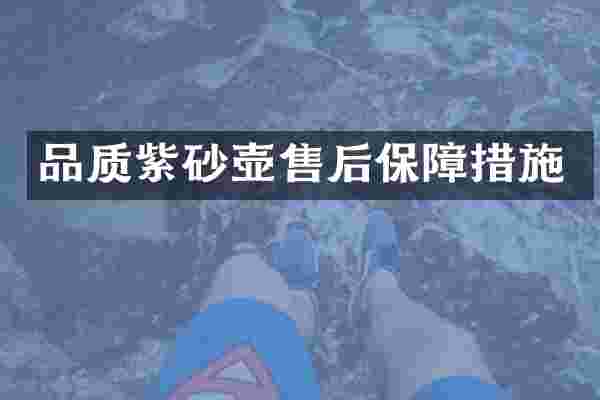 品质紫砂壶售后保障措施