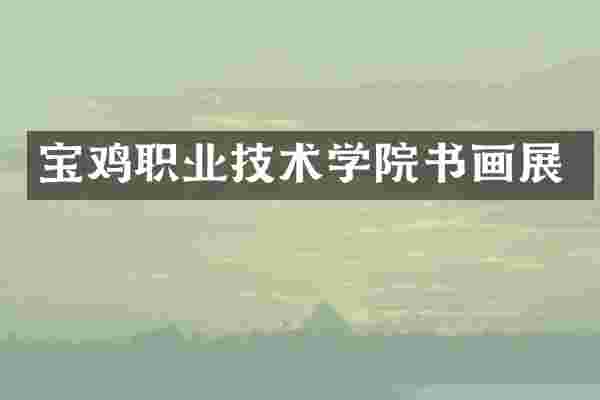 宝鸡职业技术学院书画展