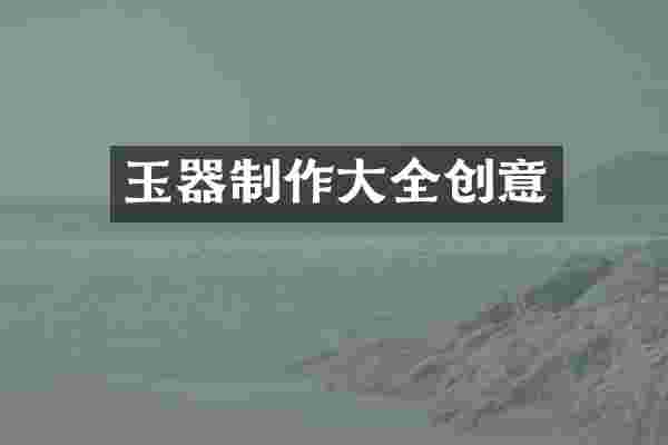 玉器制作大全创意