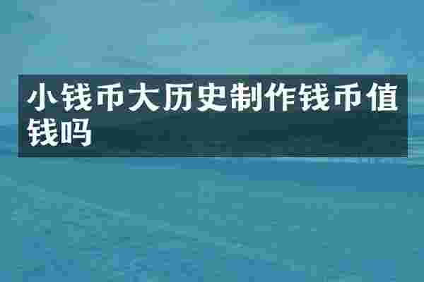 小钱币大历史制作钱币值钱吗