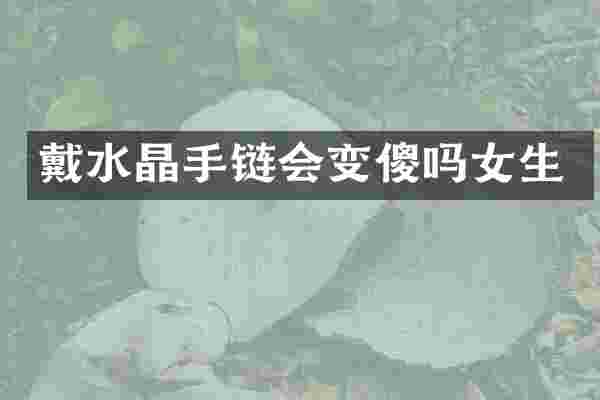 戴水晶手链会变傻吗女生