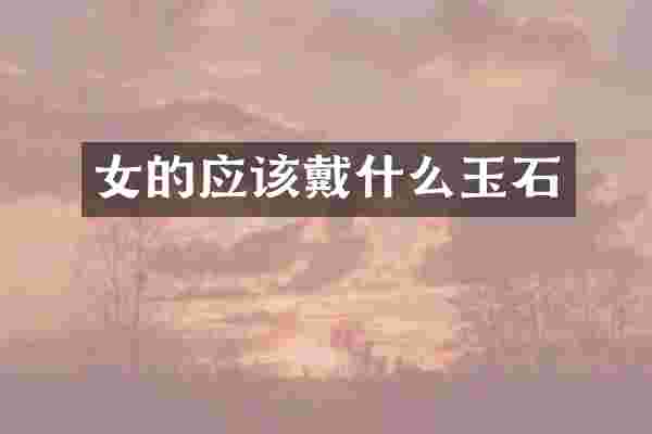 女的应该戴什么玉石