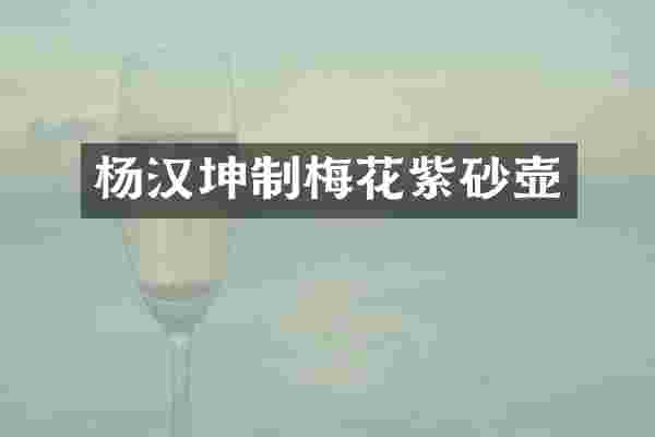 杨汉坤制梅花紫砂壶