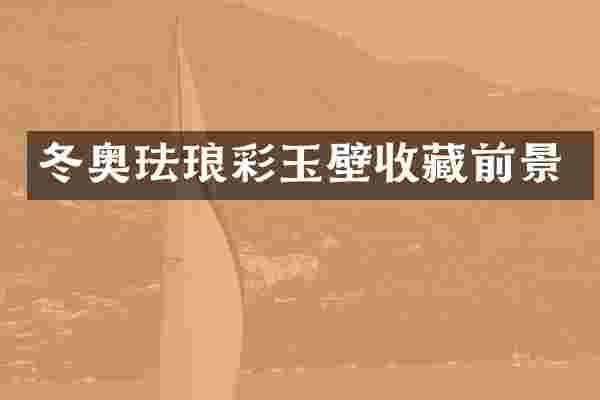 冬奥珐琅彩玉壁收藏前景