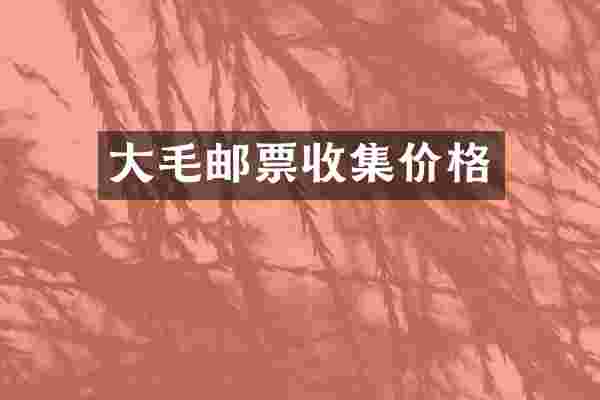大毛邮票收集价格