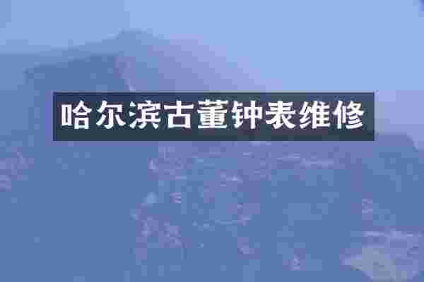 哈尔滨古董钟表维修