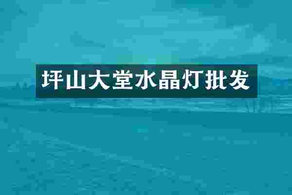 坪山大堂水晶灯批发