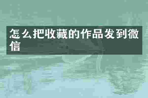 怎么把收藏的作品发到微信