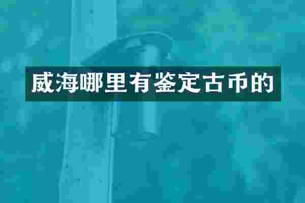 威海哪里有鉴定古币的