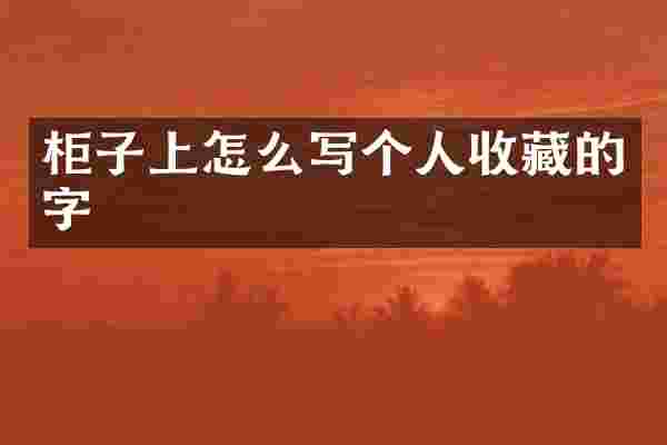 柜子上怎么写个人收藏的字