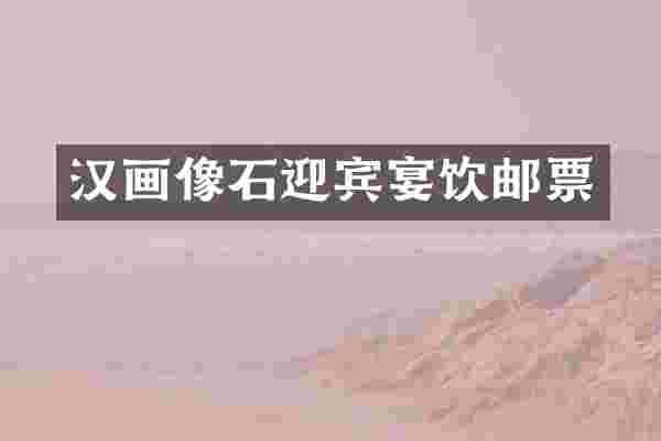 汉画像石迎宾宴饮邮票