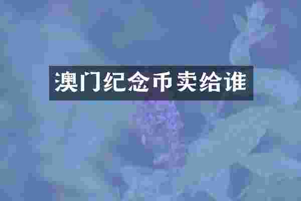 澳门纪念币卖给谁