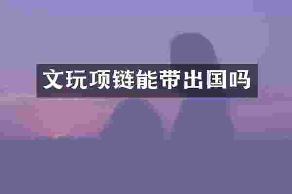 文玩项链能带出国吗