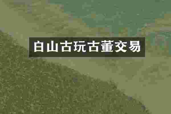 白山古玩古董交易