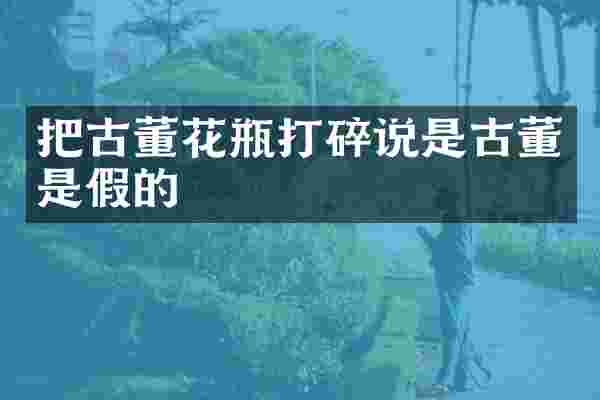 把古董花瓶打碎说是古董是假的