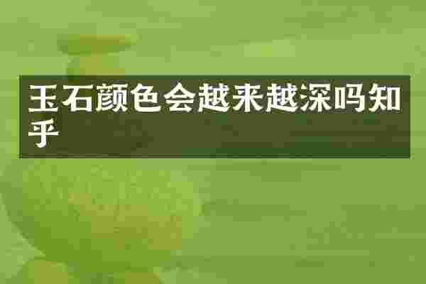 玉石颜色会越来越深吗知乎