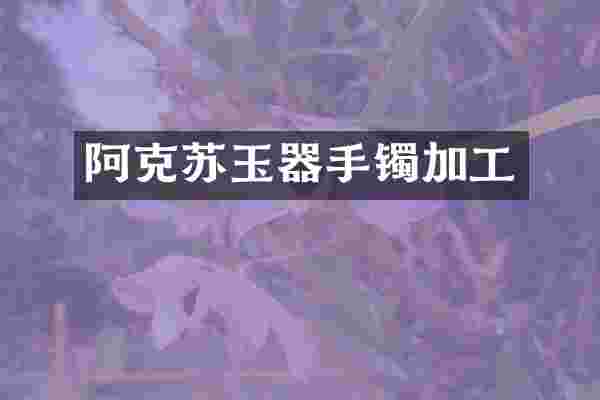 阿克苏玉器手镯加工