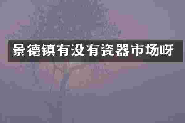 景德镇有没有瓷器市场呀