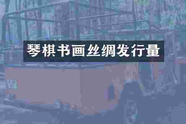 琴棋书画丝绸发行量