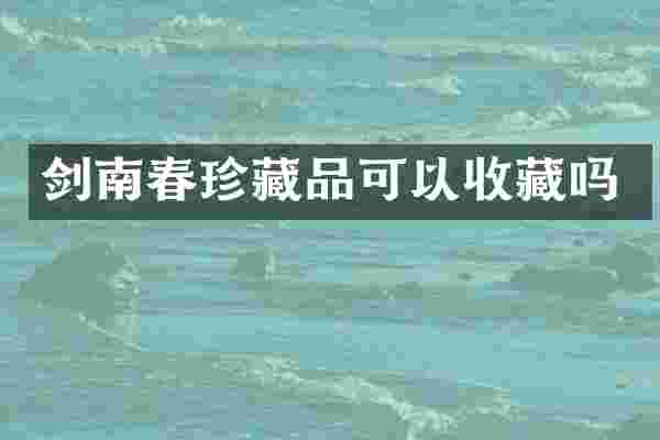 剑南春珍藏品可以收藏吗