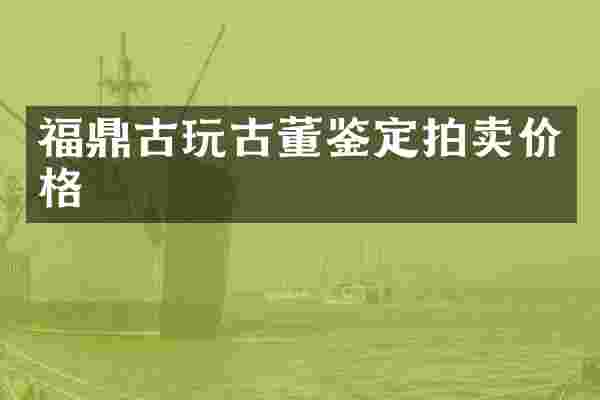 福鼎古玩古董鉴定拍卖价格