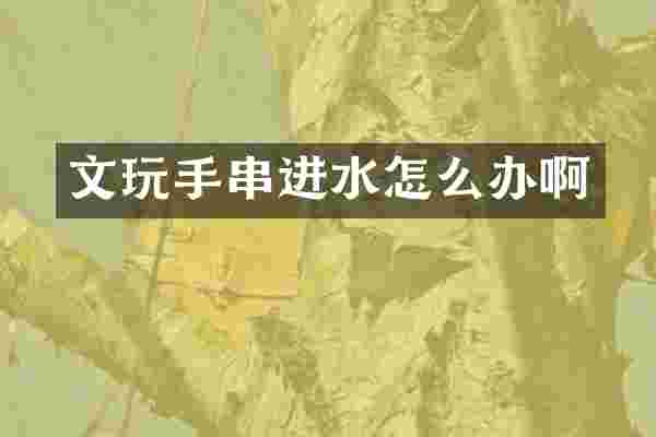 文玩手串进水怎么办啊