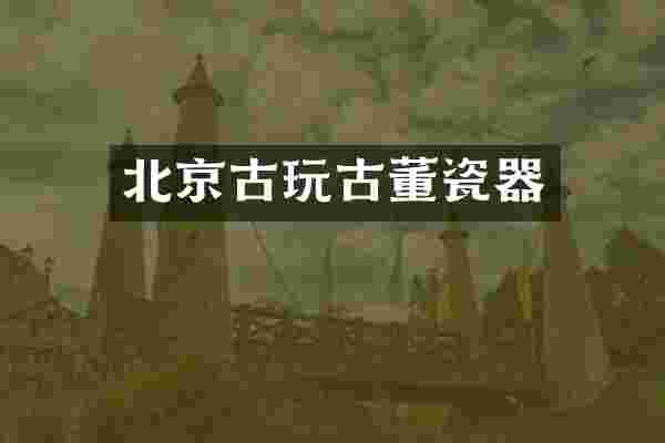 北京古玩古董瓷器