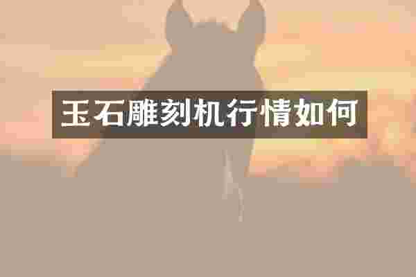 玉石雕刻机行情如何