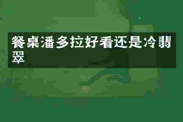 餐桌潘多拉好看还是冷翡翠