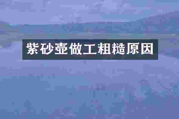 紫砂壶做工粗糙原因