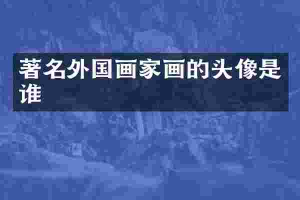 著名外国画家画的头像是谁