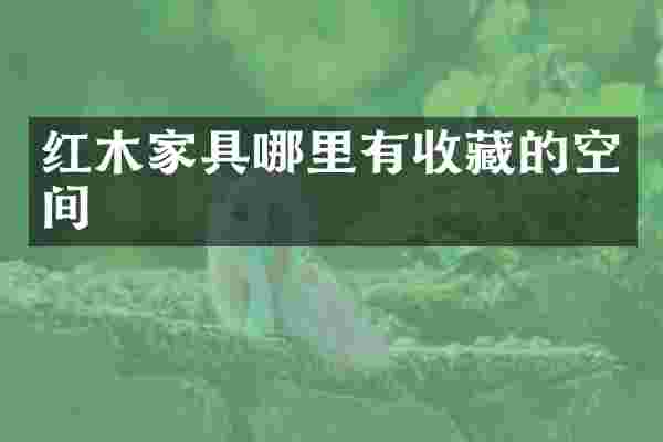 红木家具哪里有收藏的空间