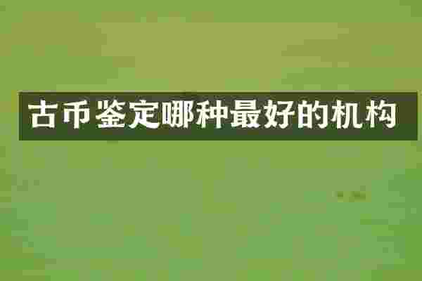 古币鉴定哪种最好的机构