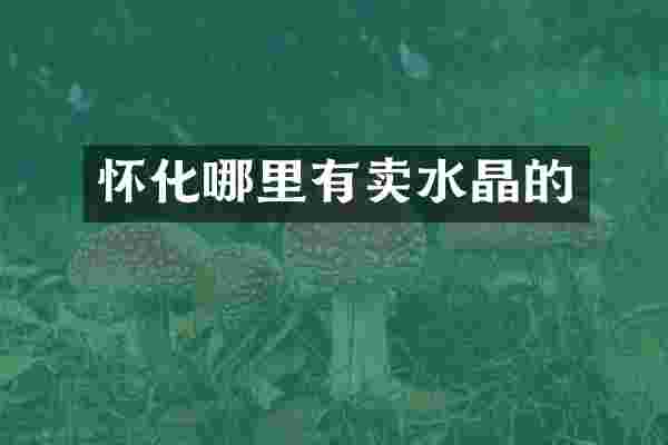 怀化哪里有卖水晶的