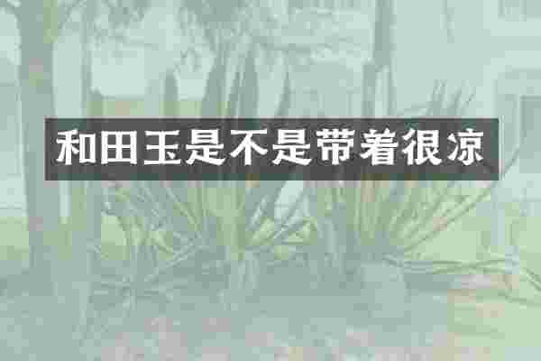 和田玉是不是带着很凉