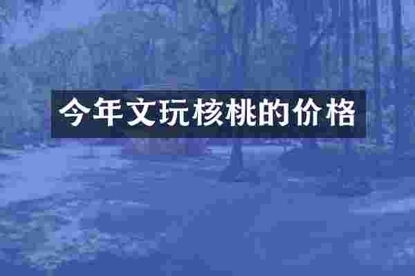 今年文玩核桃的价格