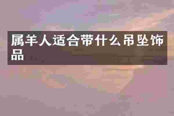 属羊人适合带什么吊坠饰品