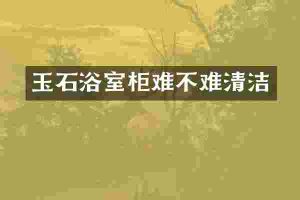玉石浴室柜难不难清洁