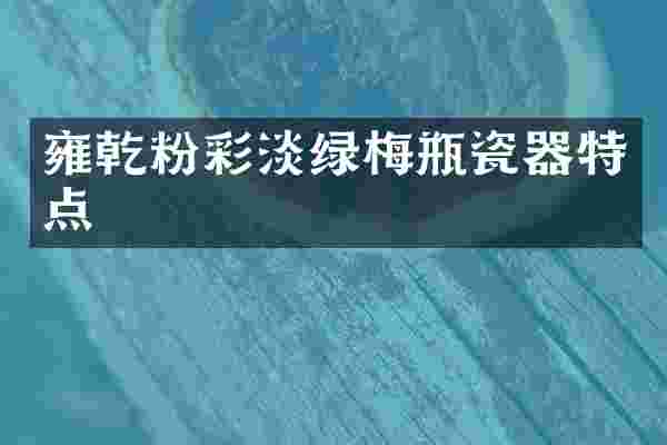 雍乾粉彩淡绿梅瓶瓷器特点