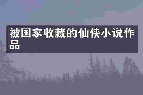 被国家收藏的仙侠小说作品