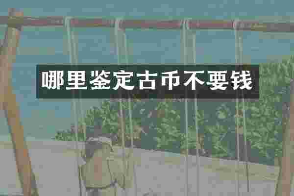 哪里鉴定古币不要钱