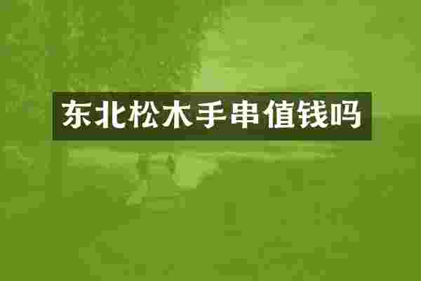 东北松木手串值钱吗