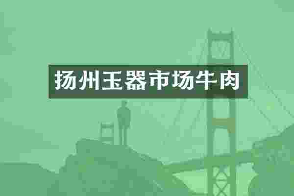 扬州玉器市场牛肉