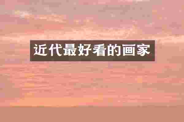 近代最好看的画家