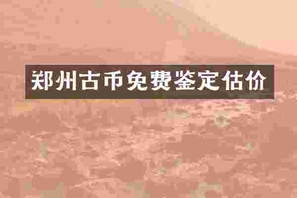 郑州古币免费鉴定估价