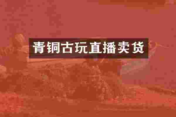 青铜古玩直播卖货