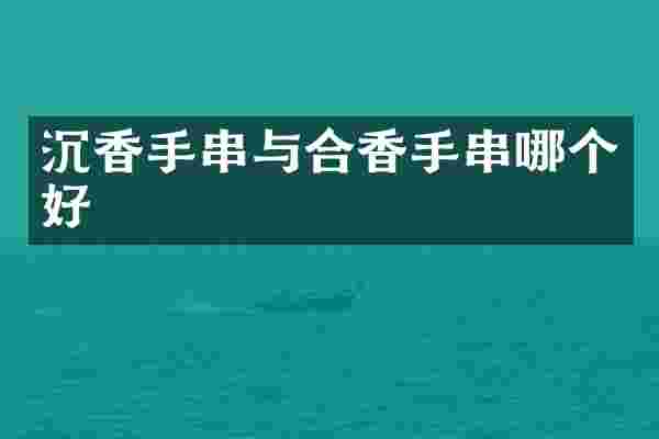 沉香手串与合香手串哪个好