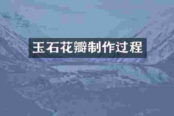 玉石花瓣制作过程