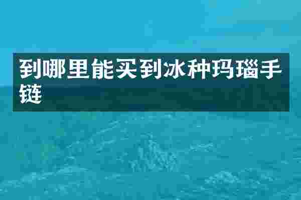 到哪里能买到冰种玛瑙手链