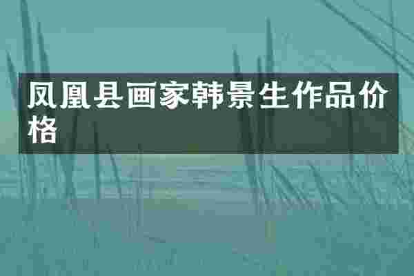 凤凰县画家韩景生作品价格
